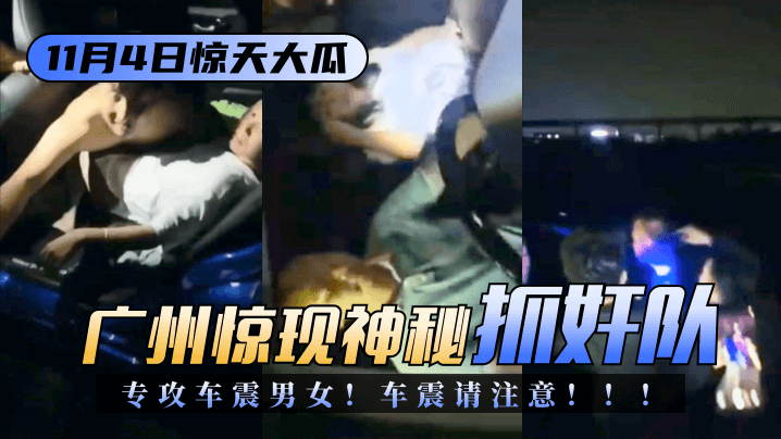 【11.4驚天大瓜】廣州驚現神秘「抓姦隊」專攻車震男女！車震請注意！！！