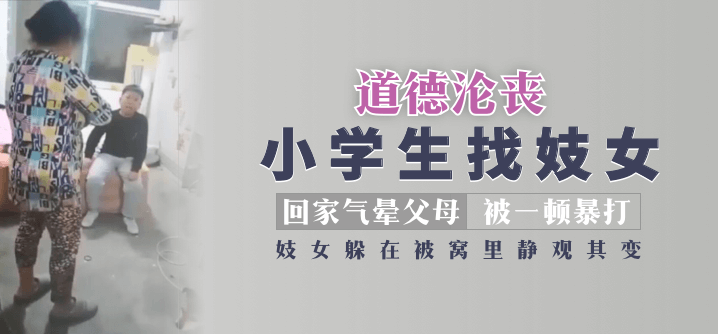 阿娇13分钟无删减国产【道德沦丧】小学生找妓女回家气晕父母被一顿暴打，妓女躲在被窝里静观其变！