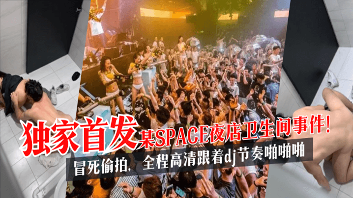 荡女小喜的yin乱生活网站【独家首发】某SPACE夜店卫生间事件！冒死偷拍，全程高清跟着dj节奏啪啪啪