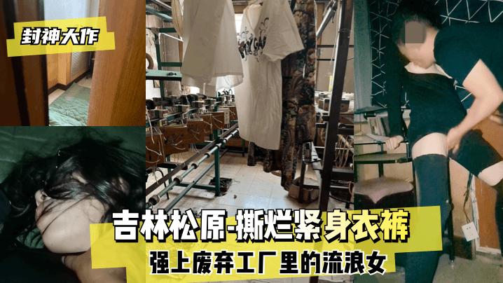 男女动态图无遮挡猛烈同房【封神大作】吉林松原-撕烂紧身衣裤 强上废弃工厂里的流浪女！