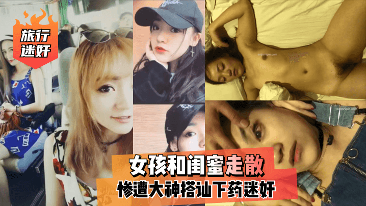 xp123欧美亚洲国产日韩【旅行迷奸】女孩和闺蜜走散，惨遭大神搭讪下药迷奸！