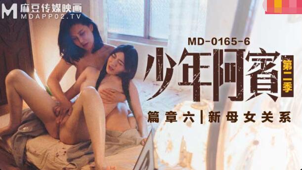 在浴室舌吻吃奶摸下面MD-0165-6少年阿宾第二季篇章六-沈娜娜 苏娅