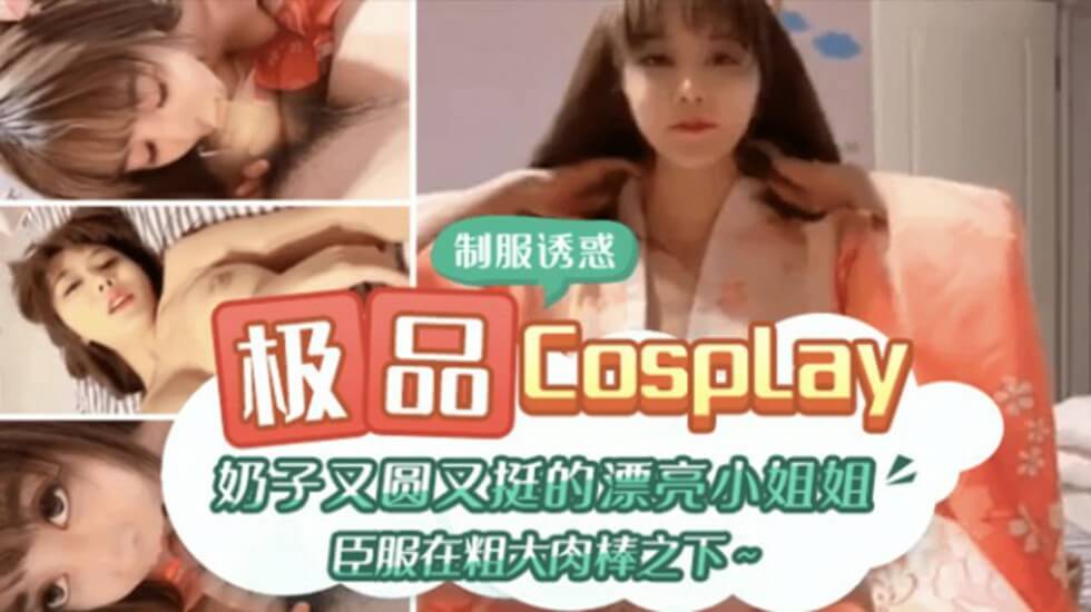 精品国产一区二区二三区在线观看极品CospIay 奶子又圆又大的漂亮小姐姐臣服在粗大肉棒之下