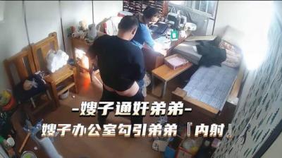 热点事件 嫂子通奸弟弟，嫂子办公 室勾引弟弟被内射