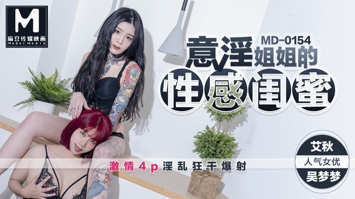 越山弱衰MD0154_意淫姊姊的閨蜜吳夢夢x艾秋首度聯手4P大作！官网艾秋.