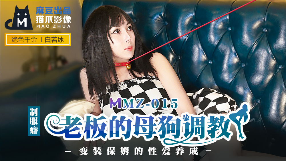 MMZ015_老闆的母狗調教_變裝保姆的性愛養成官网白若冰.