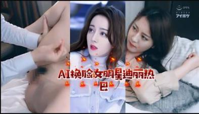 明星,AI,淫梦,迪丽热巴